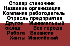 Столяр-станочник › Название организации ­ Компания-работодатель › Отрасль предприятия ­ Другое › Минимальный оклад ­ 1 - Все города Работа » Вакансии   . Ханты-Мансийский